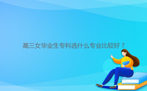 高三女畢業生?？七x什么專業比較好？