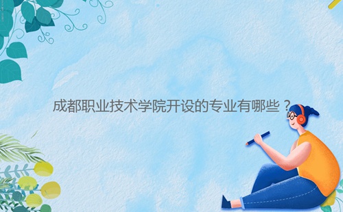 成都職業技術學院開設的專業有哪些？