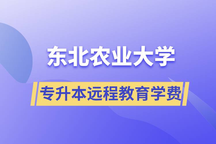 東北農業大學專升本遠程教育學費多少？