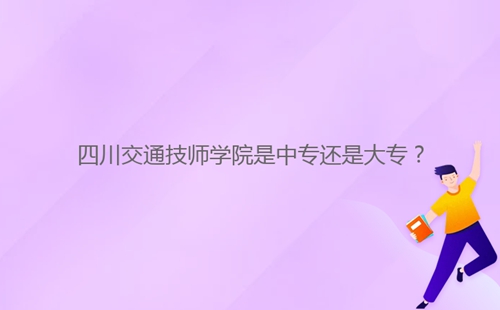 四川交通技師學院是中專還是大專？