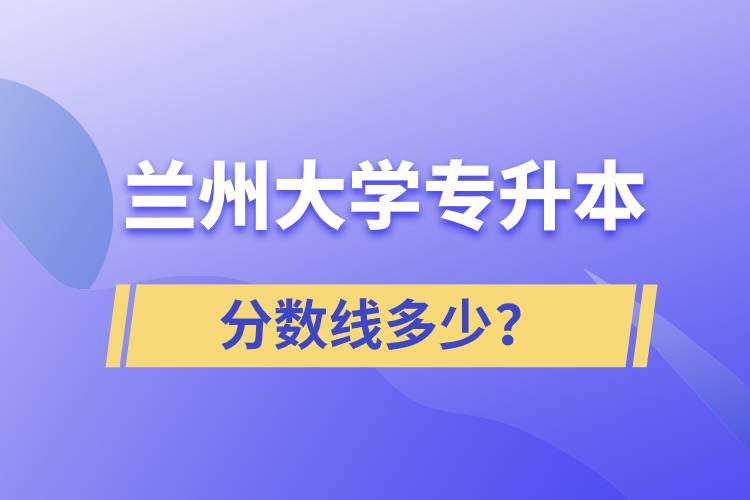蘭州大學專升本分數線多少？