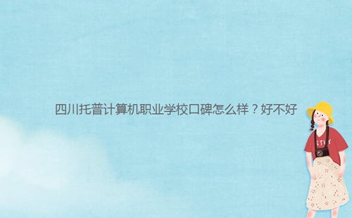 四川托普計算機職業學?？诒趺礃?？好不好