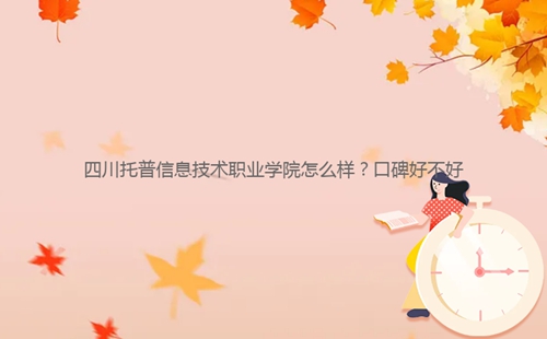 四川托普信息技術職業學院怎么樣？口碑好不好