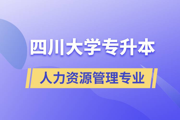 四川大學人力資源管理專業專升本報考好不好？