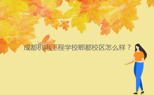 成都機電工程學校郫都校區怎么樣？