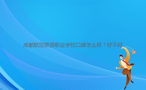 成都航空旅游職業學?？诒趺礃?？好不好