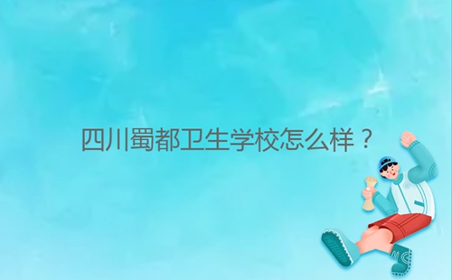 四川蜀都衛生學校怎么樣？
