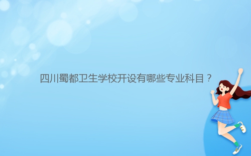四川蜀都衛生學校開設有哪些專業科目？