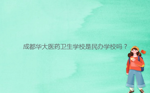 成都華大醫藥衛生學校是民辦學校嗎？
