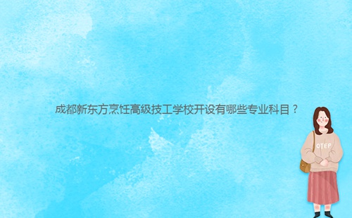 成都新東方烹飪高級技工學校開設有哪些專業科目？