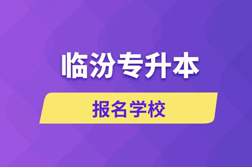 臨汾專升本報名學校有哪些？