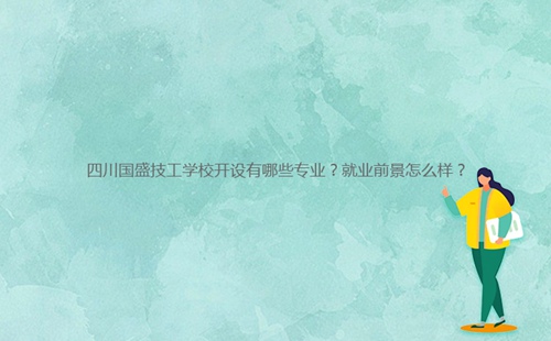 四川國盛技工學校開設有哪些專業？就業前景怎么樣？