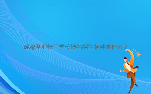 成都圣亞技工學校報名招生條件是什么？