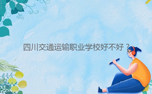 四川交通運輸職業學校好不好？