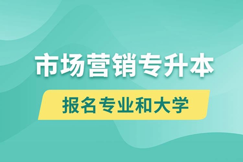 市場營銷專升本對口報名專業有哪些和能去什么大學報名？