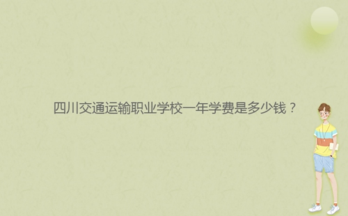 四川交通運輸職業學校一年學費是多少錢？
