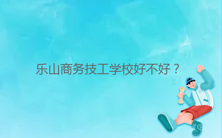 樂山商務技工學校好不好？ 