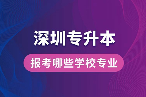 深圳專升本可以報考哪些學校專業？