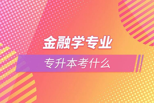 金融學專業專升本考什么