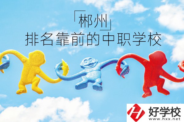 郴州哪些中職學校排名比較靠前？