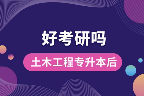 土木工程專升本后好考研嗎？