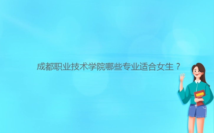  成都職業技術學院哪些專業適合女生？