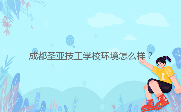 成都圣亞技工學校環境怎么樣？