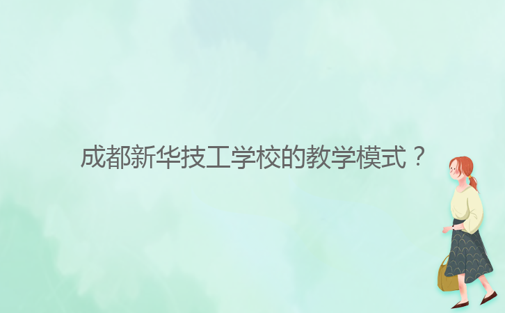 成都新華技工學校的教學模式？