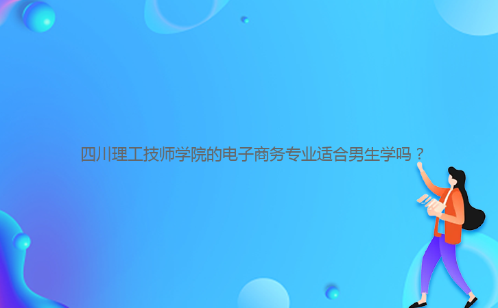  四川理工技師學院的電子商務專業適合男生學嗎？