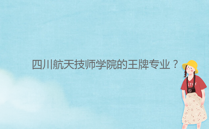 四川航天技師學院的王牌專業？