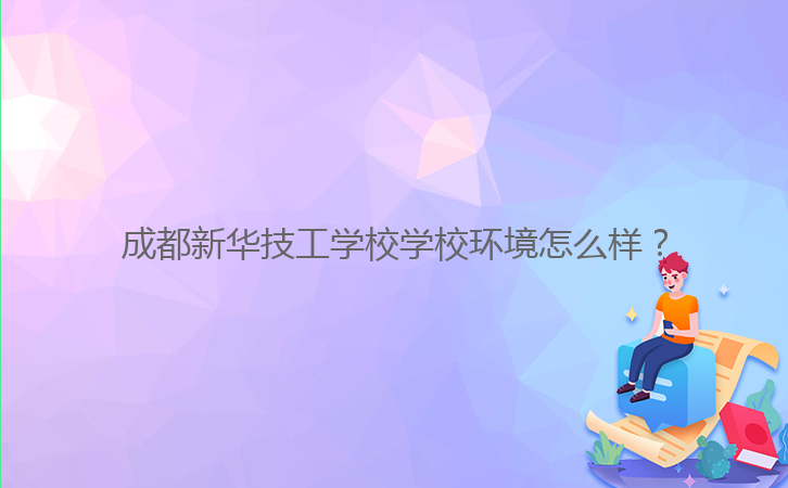 成都新華技工學校學校環境怎么樣？