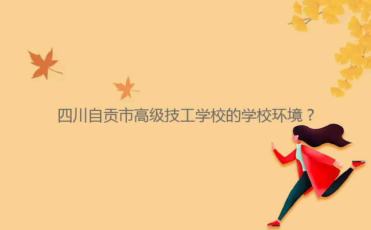 四川自貢市高級技工學校的學校環境？
