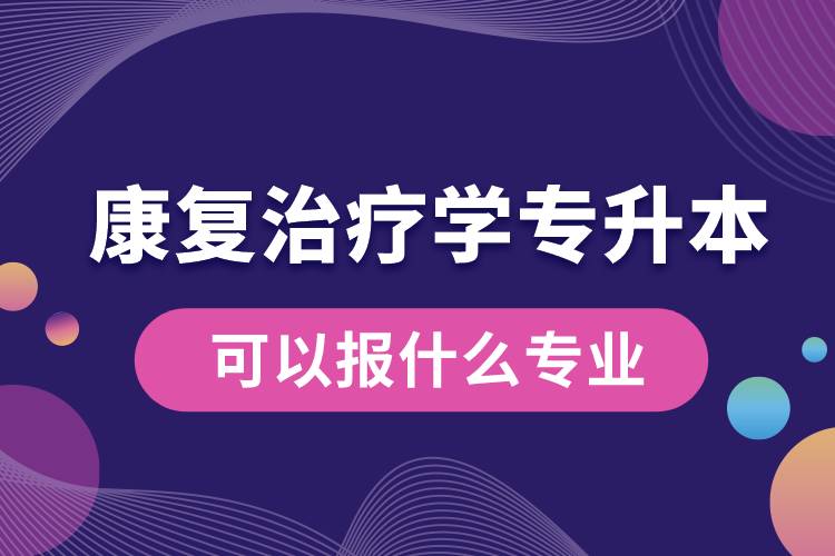 康復治療學專升本可以報什么專業