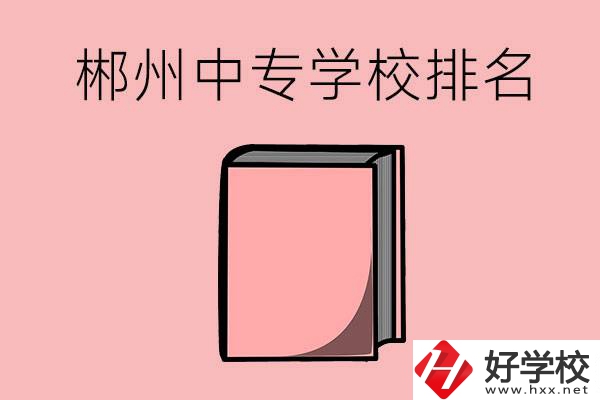郴州排名靠前的中專學校有哪些？