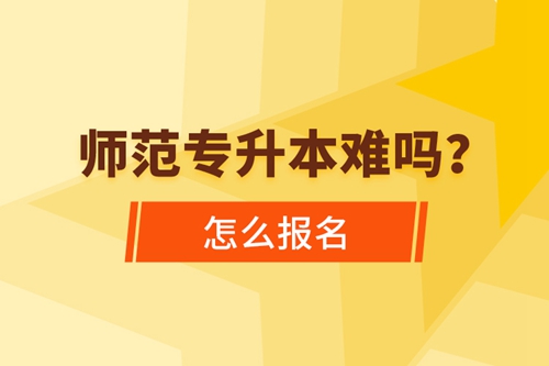 師范專升本難嗎，怎么報名？