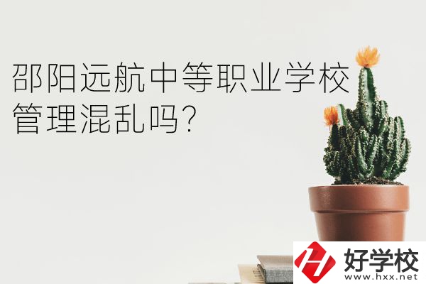 邵陽遠航中等職業學校怎么樣？管理混亂嗎？
