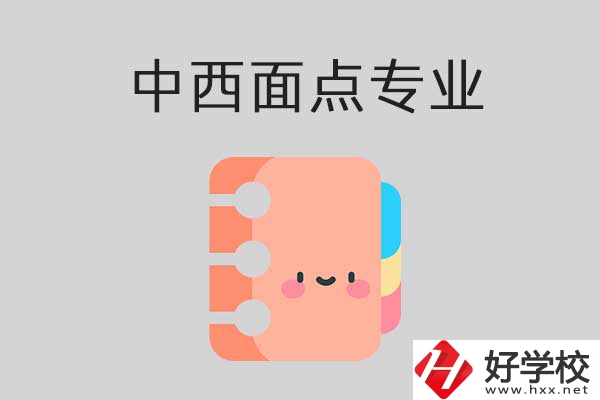 懷化有哪些中專學?？梢詫W中西面點專業？