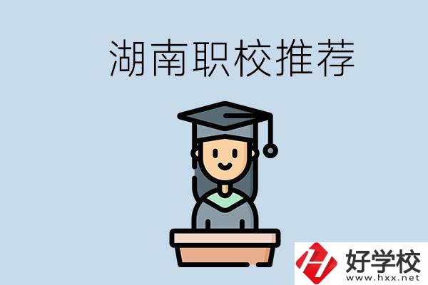 湖南有什么好的職校推薦？職校有哪些專業？