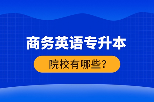 商務英語專升本院校有哪些？ 