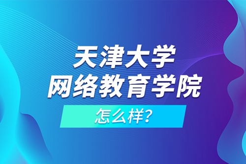 天津大學網絡教育學院怎么樣？