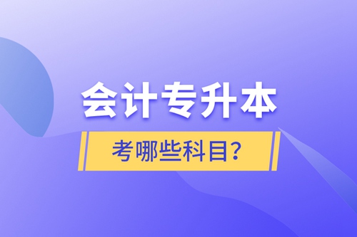 會計專升本考哪些科目？