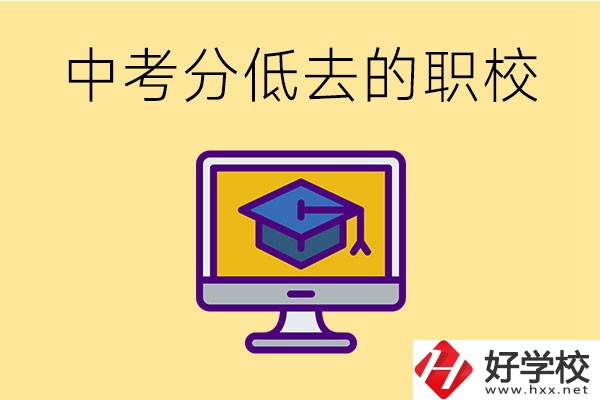 中考分數低可以去長沙的哪些職校？