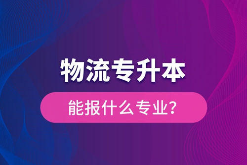 物流專升本能報什么專業？