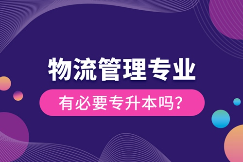 物流管理專業有必要專升本嗎？