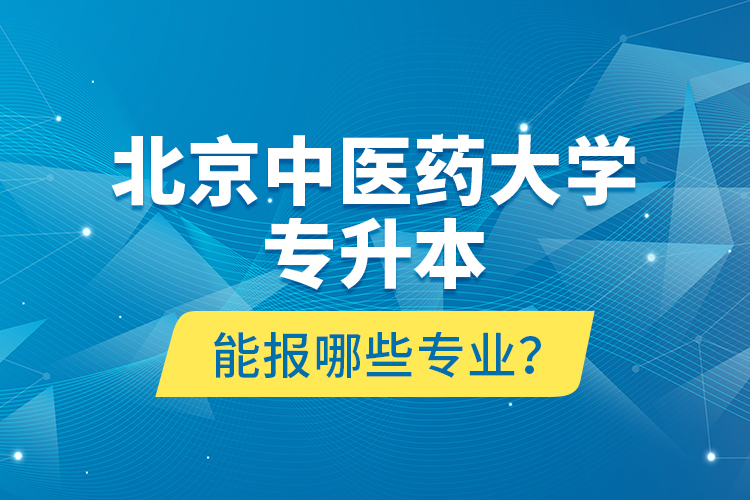 北京中醫藥大學專升本能報哪些專業？
