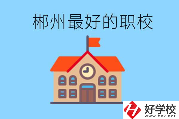 郴州排名最好的職校是哪一所？具體位置在在哪里？
