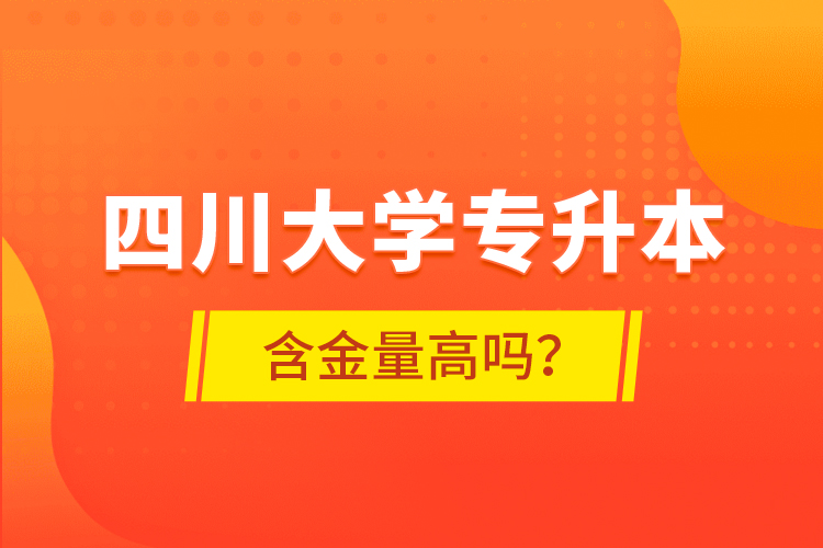 四川大學專升本含金量高嗎？