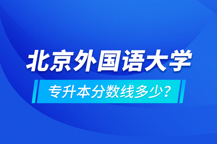 北京外國語大學專升本分數線多少？