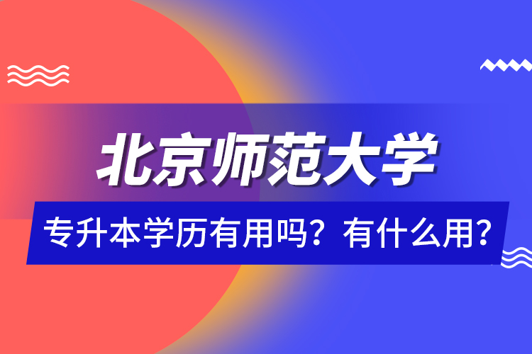 北京師范大學專升本學歷有用嗎？有什么用？