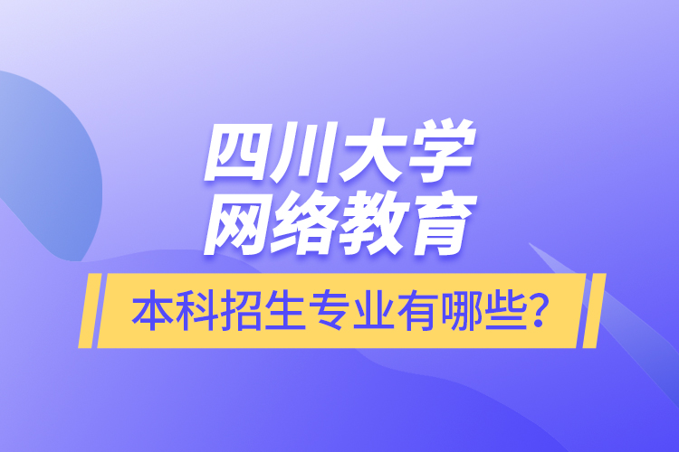 四川大學網絡教育本科報名專業有哪些？